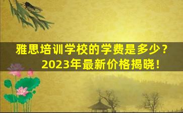 雅思培训学校的学费是多少？ 2023年最新价格揭晓！